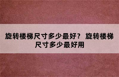 旋转楼梯尺寸多少最好？ 旋转楼梯尺寸多少最好用